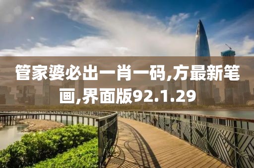 管家婆必出一肖一码,方最新笔画,界面版92.1.29