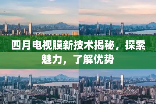 四月电视膜新技术揭秘，探索魅力，了解优势