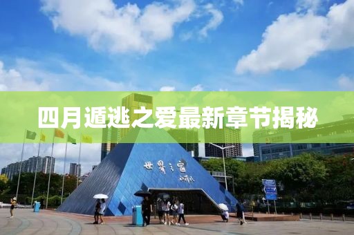 四月遁逃之爱最新章节揭秘