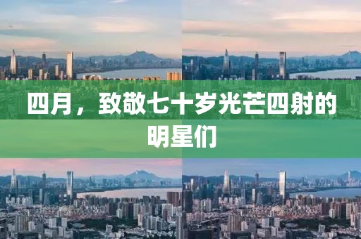 四月，致敬七十岁光芒四射的明星们