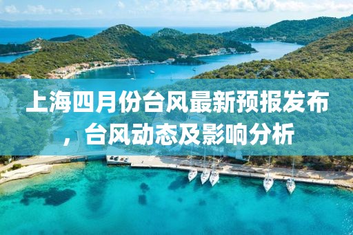 上海四月份台风最新预报发布，台风动态及影响分析