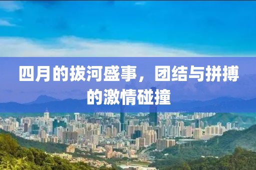 四月的拔河盛事，团结与拼搏的激情碰撞