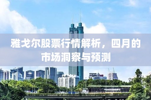 雅戈尔股票行情解析，四月的市场洞察与预测