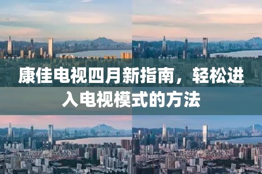 康佳电视四月新指南，轻松进入电视模式的方法