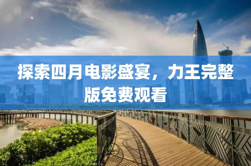 探索四月电影盛宴，力王完整版免费观看