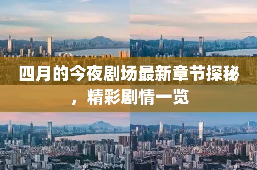 四月的今夜剧场最新章节探秘，精彩剧情一览