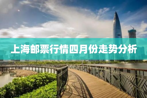上海邮票行情四月份走势分析