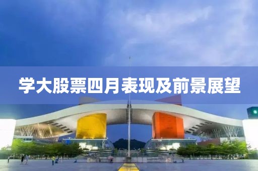 学大股票四月表现及前景展望