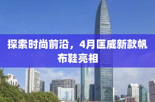 探索时尚前沿，4月匡威新款帆布鞋亮相