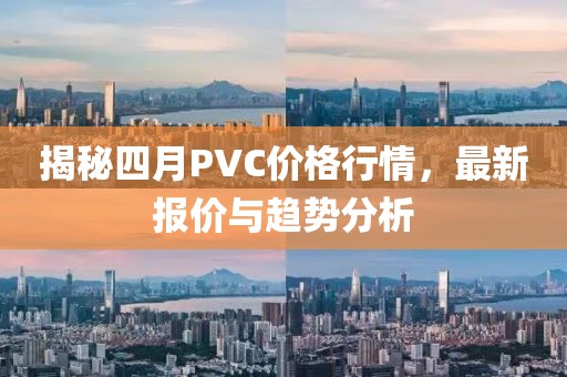揭秘四月PVC价格行情，最新报价与趋势分析