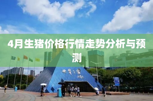 4月生猪价格行情走势分析与预测