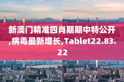 新澳门精准四肖期期中特公开,病毒最新增长,Tablet22.83.22