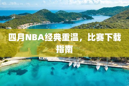 四月NBA经典重温，比赛下载指南