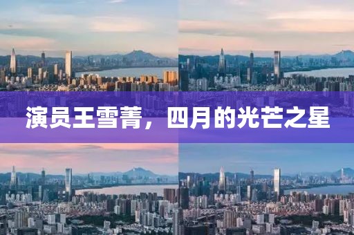 演员王雪菁，四月的光芒之星