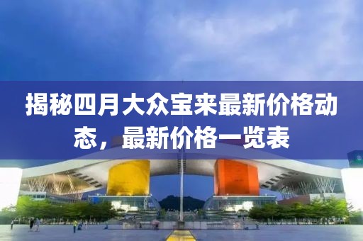 揭秘四月大众宝来最新价格动态，最新价格一览表