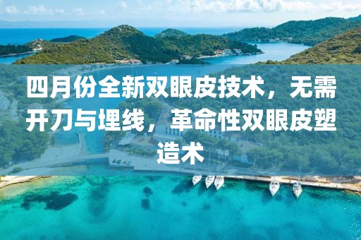 四月份全新双眼皮技术，无需开刀与埋线，革命性双眼皮塑造术