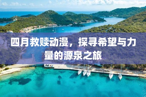 四月救赎动漫，探寻希望与力量的源泉之旅
