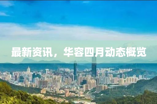最新资讯，华容四月动态概览