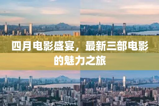 四月电影盛宴，最新三部电影的魅力之旅