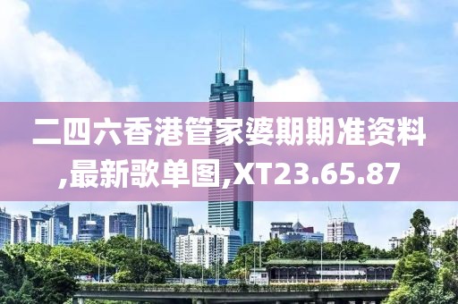二四六香港管家婆期期准资料,最新歌单图,XT23.65.87