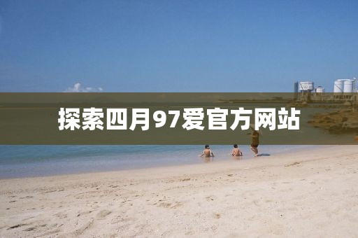 探索四月97爱官方网站