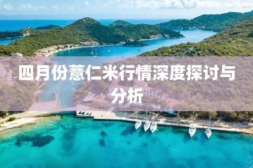 四月份薏仁米行情深度探讨与分析