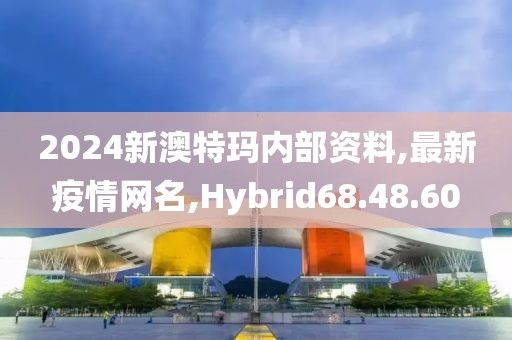 2024新澳特玛内部资料,最新疫情网名,Hybrid68.48.60