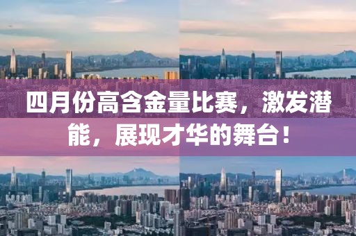 四月份高含金量比赛，激发潜能，展现才华的舞台！