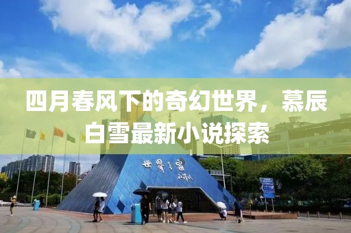 四月春风下的奇幻世界，慕辰白雪最新小说探索