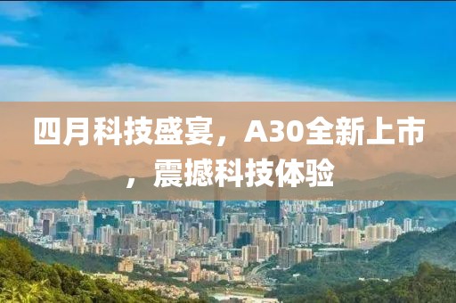 四月科技盛宴，A30全新上市，震撼科技体验