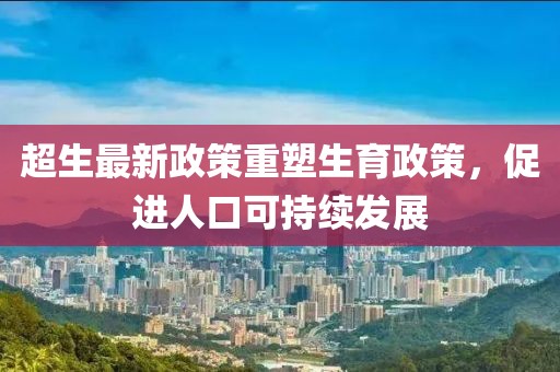 超生最新政策重塑生育政策，促进人口可持续发展