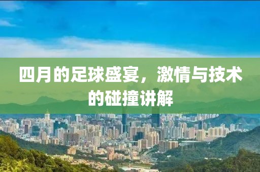 四月的足球盛宴，激情与技术的碰撞讲解