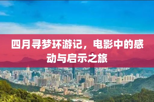 四月寻梦环游记，电影中的感动与启示之旅