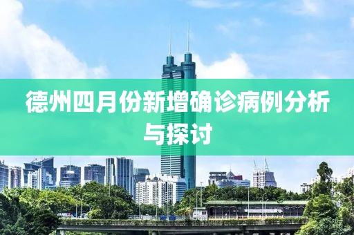 德州四月份新增确诊病例分析与探讨