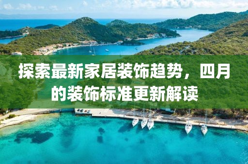 探索最新家居装饰趋势，四月的装饰标准更新解读