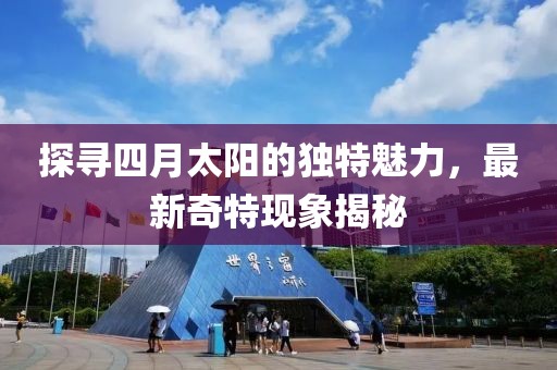 探寻四月太阳的独特魅力，最新奇特现象揭秘