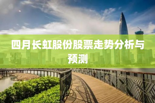 四月长虹股份股票走势分析与预测