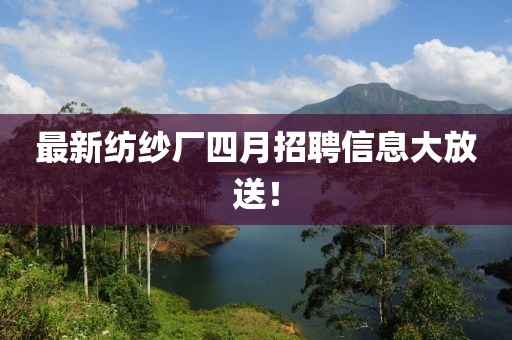 最新纺纱厂四月招聘信息大放送！