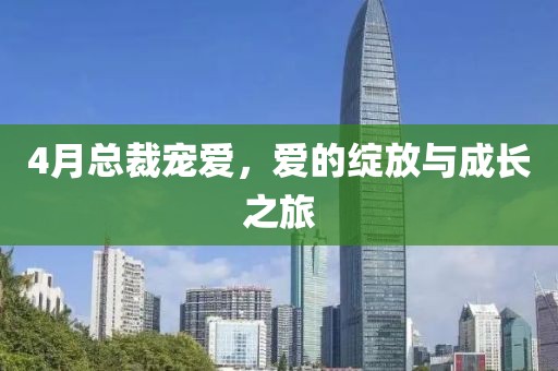 4月总裁宠爱，爱的绽放与成长之旅