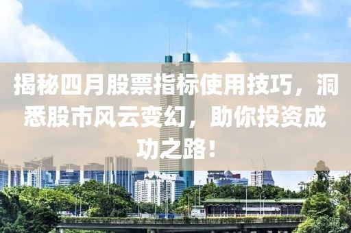 揭秘四月股票指标使用技巧，洞悉股市风云变幻，助你投资成功之路！