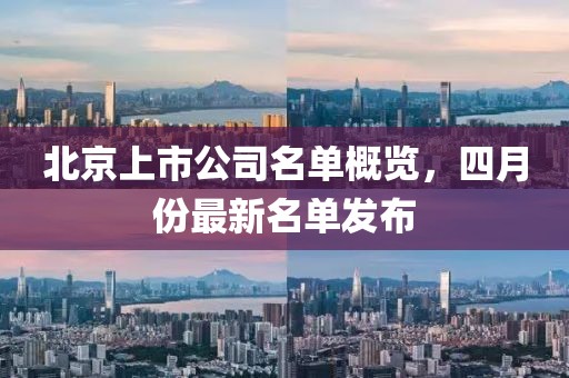 北京上市公司名单概览，四月份最新名单发布
