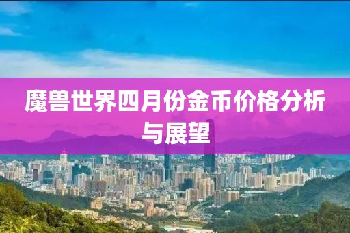 魔兽世界四月份金币价格分析与展望