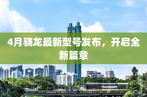 4月骁龙最新型号发布，开启全新篇章