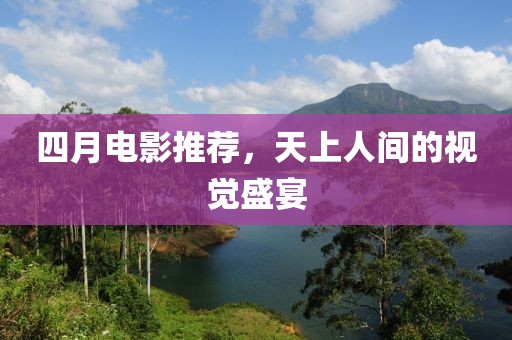 四月电影推荐，天上人间的视觉盛宴