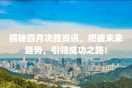 揭秘四月决胜资讯，把握未来趋势，引领成功之路！