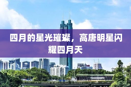 四月的星光璀璨，高唐明星闪耀四月天