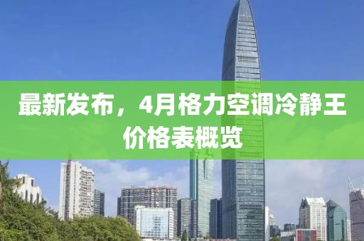 最新发布，4月格力空调冷静王价格表概览