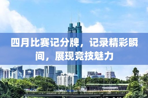 四月比赛记分牌，记录精彩瞬间，展现竞技魅力