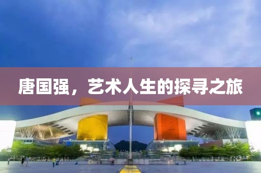唐国强，艺术人生的探寻之旅