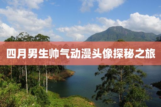 四月男生帅气动漫头像探秘之旅